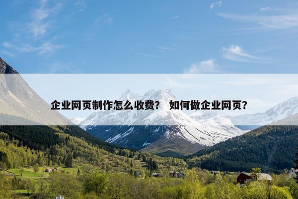 企业网页制作怎么收费？ 如何做企业网页？
