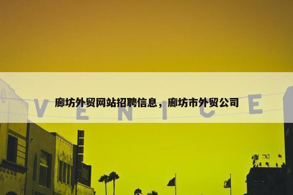 廊坊外贸网站招聘信息，廊坊市外贸公司