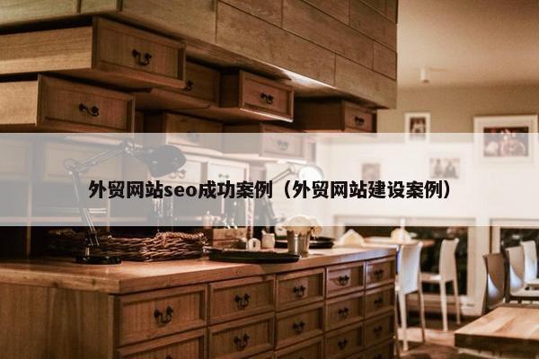 外贸网站seo成功案例（外贸网站建设案例）
