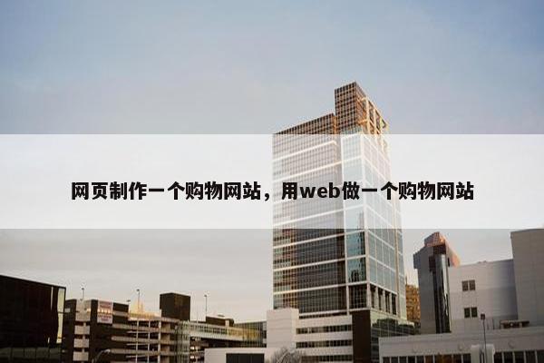网页制作一个购物网站，用web做一个购物网站