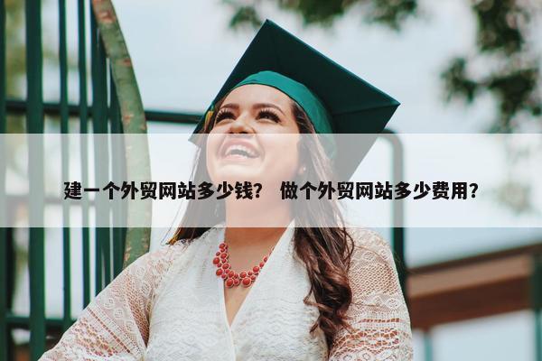 建一个外贸网站多少钱？ 做个外贸网站多少费用？