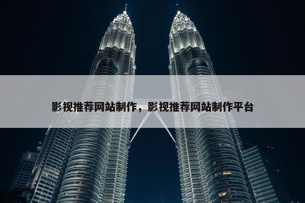 影视推荐网站制作，影视推荐网站制作平台