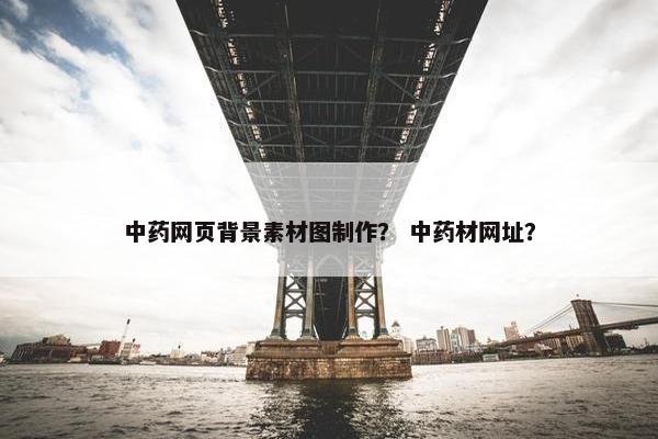 中药网页背景素材图制作？ 中药材网址？