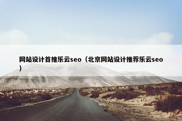 网站设计首推乐云seo（北京网站设计推荐乐云seo）