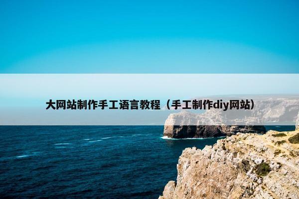 大网站制作手工语言教程（手工制作diy网站）