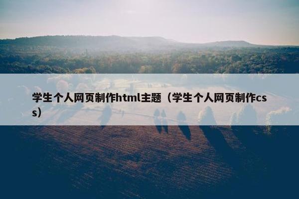 学生个人网页制作html主题（学生个人网页制作css）