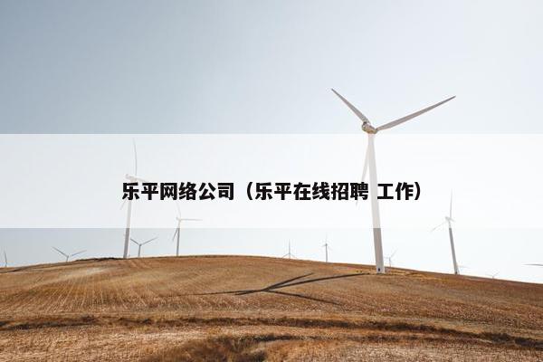 乐平网络公司（乐平在线招聘 工作）
