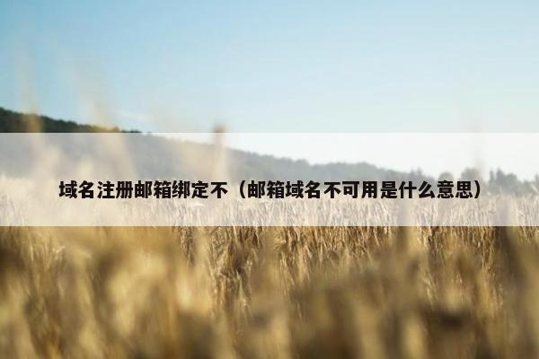 域名注册邮箱绑定不（邮箱域名不可用是什么意思）