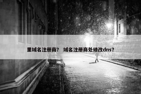 里域名注册商？ 域名注册商处修改dns？