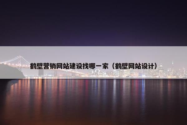 鹤壁营销网站建设找哪一家（鹤壁网站设计）