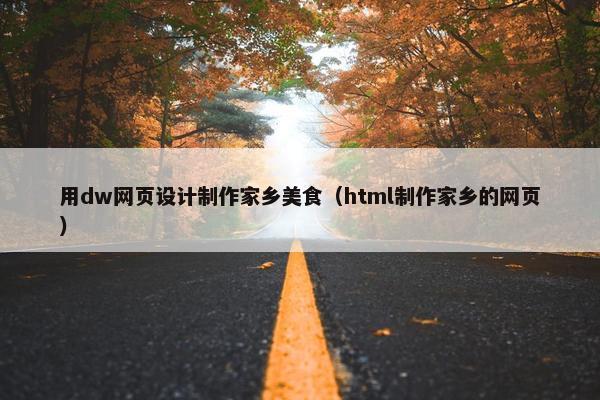 用dw网页设计制作家乡美食（html制作家乡的网页）