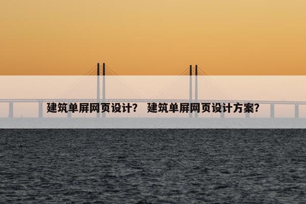 建筑单屏网页设计？ 建筑单屏网页设计方案？
