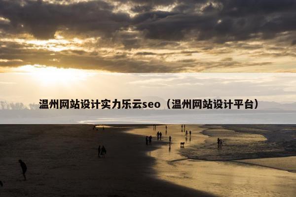 温州网站设计实力乐云seo（温州网站设计平台）