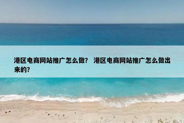 港区电商网站推广怎么做？ 港区电商网站推广怎么做出来的？