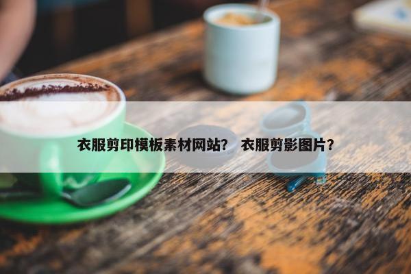 衣服剪印模板素材网站？ 衣服剪影图片？