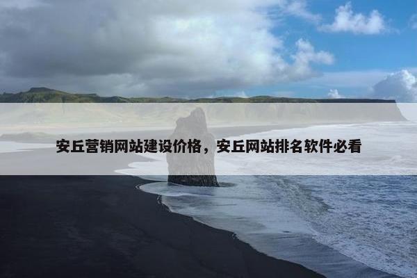 安丘营销网站建设价格，安丘网站排名软件必看