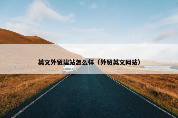 英文外贸建站怎么样（外贸英文网站）