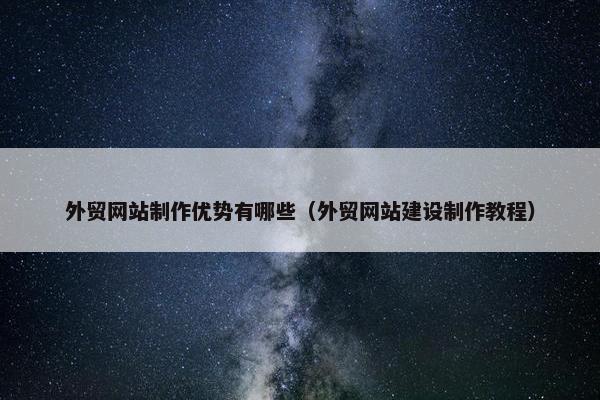 外贸网站制作优势有哪些（外贸网站建设制作教程）