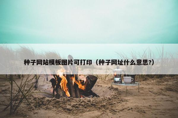 种子网站模板图片可打印（种子网址什么意思?）