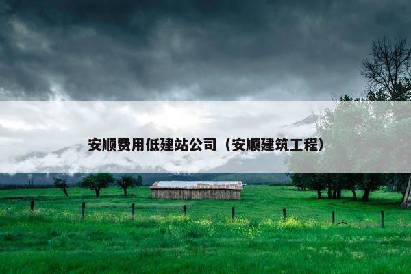 安顺费用低建站公司（安顺建筑工程）