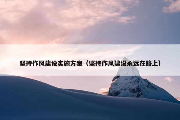 坚持作风建设实施方案（坚持作风建设永远在路上）