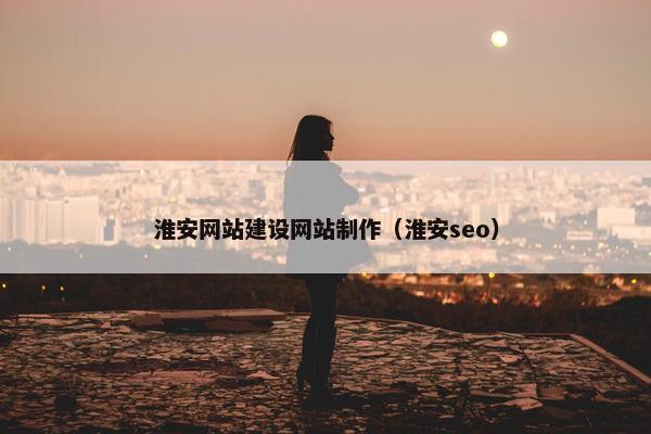 淮安网站建设网站制作（淮安seo）