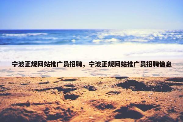 宁波正规网站推广员招聘，宁波正规网站推广员招聘信息