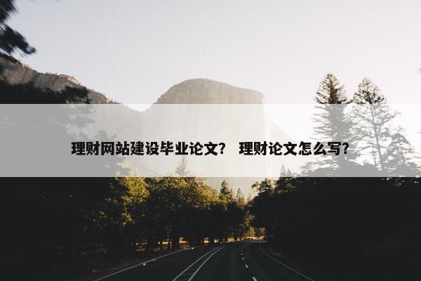 理财网站建设毕业论文？ 理财论文怎么写？