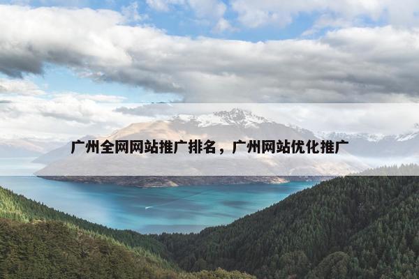 广州全网网站推广排名，广州网站优化推广