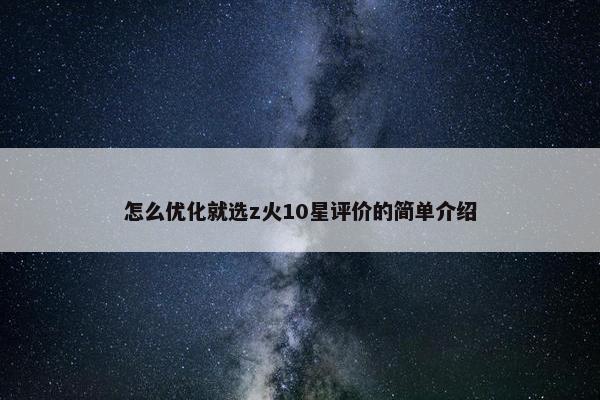 怎么优化就选z火10星评价的简单介绍