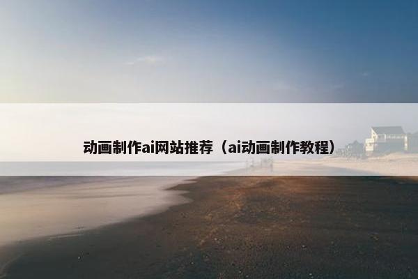 动画制作ai网站推荐（ai动画制作教程）