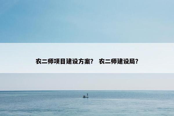 农二师项目建设方案？ 农二师建设局？