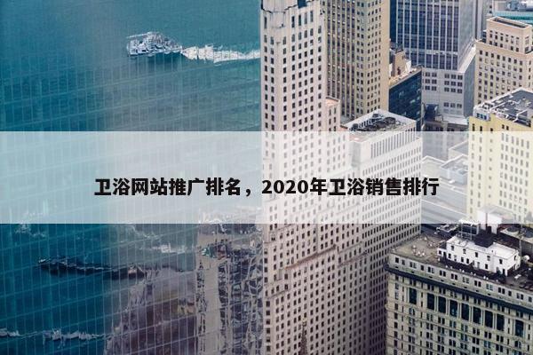 卫浴网站推广排名，2020年卫浴销售排行