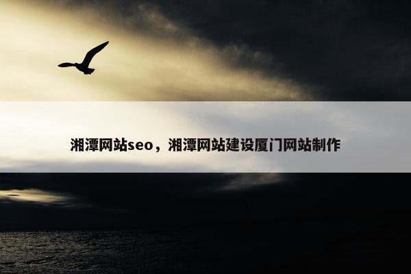 湘潭网站seo，湘潭网站建设厦门网站制作