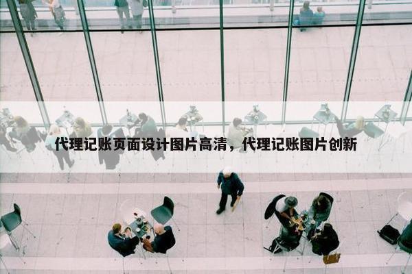 代理记账页面设计图片高清，代理记账图片创新