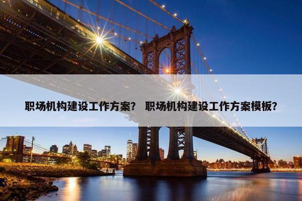 职场机构建设工作方案？ 职场机构建设工作方案模板？
