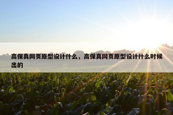 高保真网页原型设计什么，高保真网页原型设计什么时候出的
