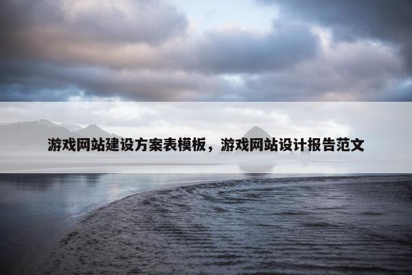 游戏网站建设方案表模板，游戏网站设计报告范文