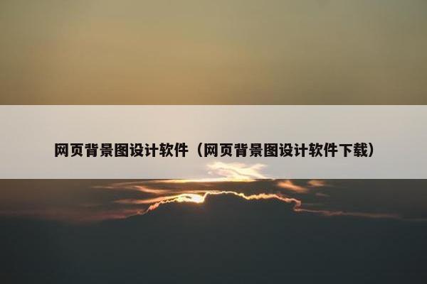网页背景图设计软件（网页背景图设计软件下载）