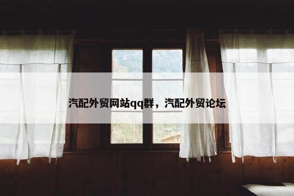 汽配外贸网站qq群，汽配外贸论坛