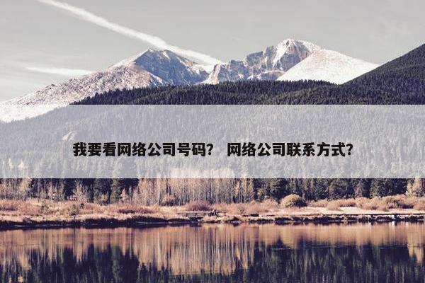 我要看网络公司号码？ 网络公司联系方式？
