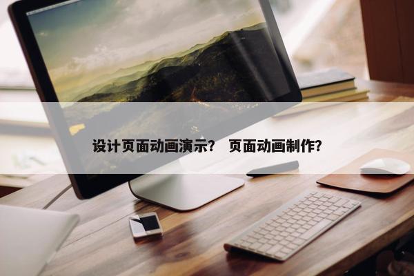 设计页面动画演示？ 页面动画制作？