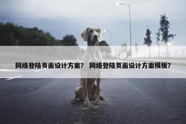 网络登陆页面设计方案？ 网络登陆页面设计方案模板？