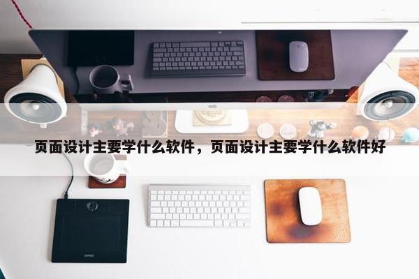 页面设计主要学什么软件，页面设计主要学什么软件好