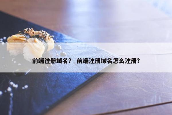 前端注册域名？ 前端注册域名怎么注册？