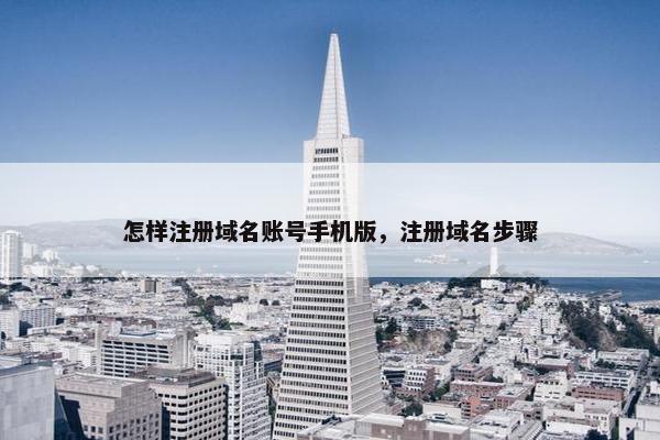 怎样注册域名账号手机版，注册域名步骤