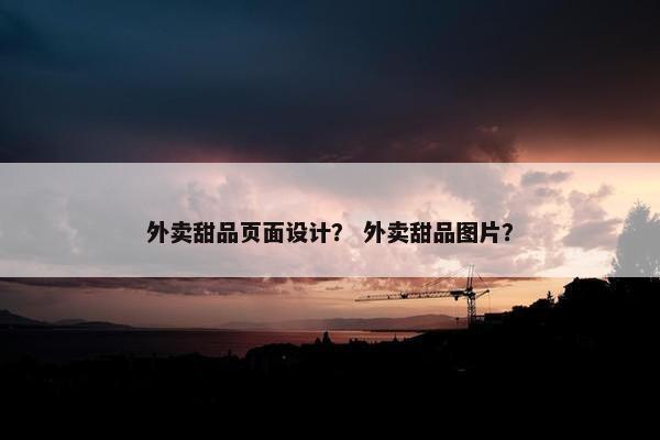 外卖甜品页面设计？ 外卖甜品图片？