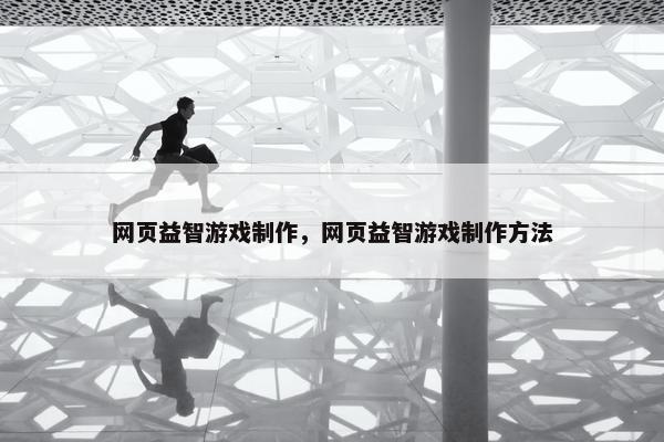 网页益智游戏制作，网页益智游戏制作方法
