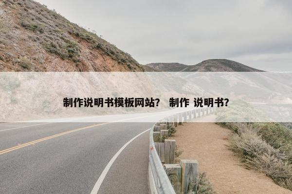 制作说明书模板网站？ 制作 说明书？