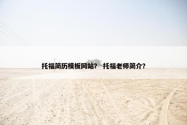 托福简历模板网站？ 托福老师简介？